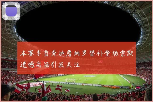 本赛季首秀迪詹纳罗替补登场索默遗憾离场引发关注