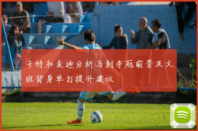 卡特和麦迪分析马刺夺冠前景及文班背身单打提升建议
