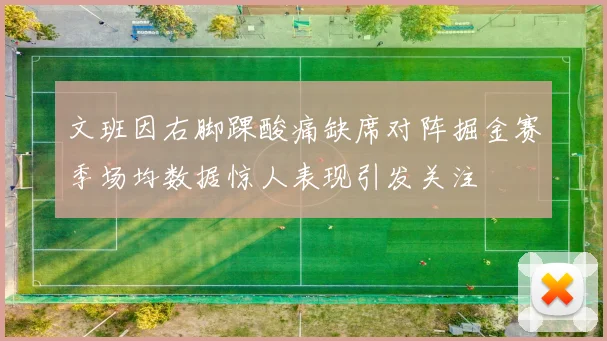 文班因右脚踝酸痛缺席对阵掘金赛季场均数据惊人表现引发关注