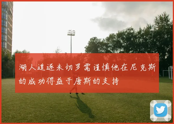 湖人追逐米切罗需谨慎他在尼克斯的成功得益于唐斯的支持