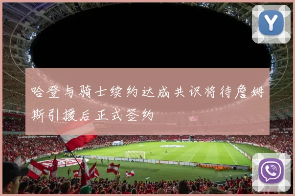 哈登与骑士续约达成共识将待詹姆斯引援后正式签约