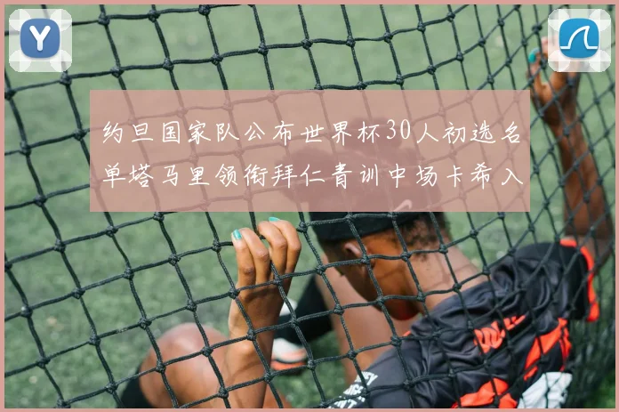 约旦国家队公布世界杯30人初选名单塔马里领衔拜仁青训中场卡希入选