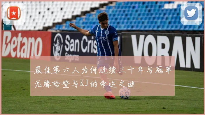 最佳第六人为何连续三十年与冠军无缘哈登与KJ的命运之谜