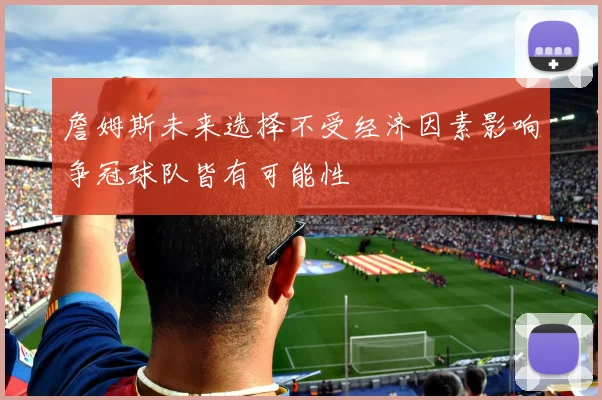 詹姆斯未来选择不受经济因素影响争冠球队皆有可能性