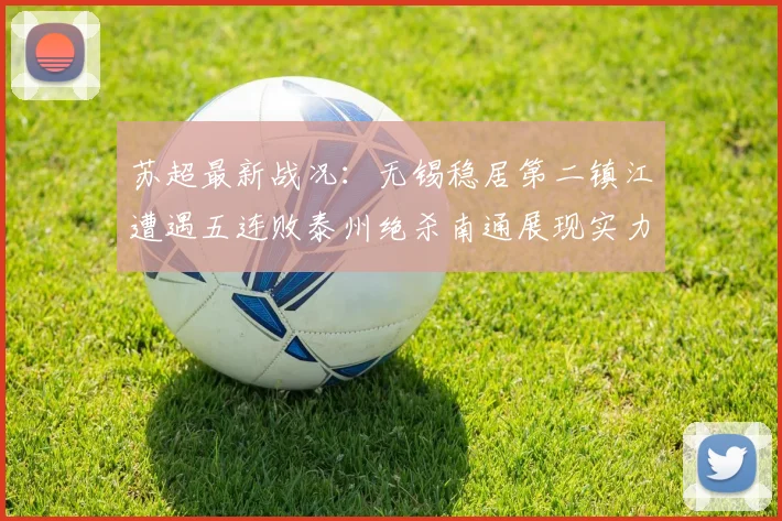 苏超最新战况：无锡稳居第二镇江遭遇五连败泰州绝杀南通展现实力
