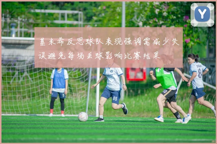 基米希反思球队表现强调需减少失误避免每场丢球影响比赛结果