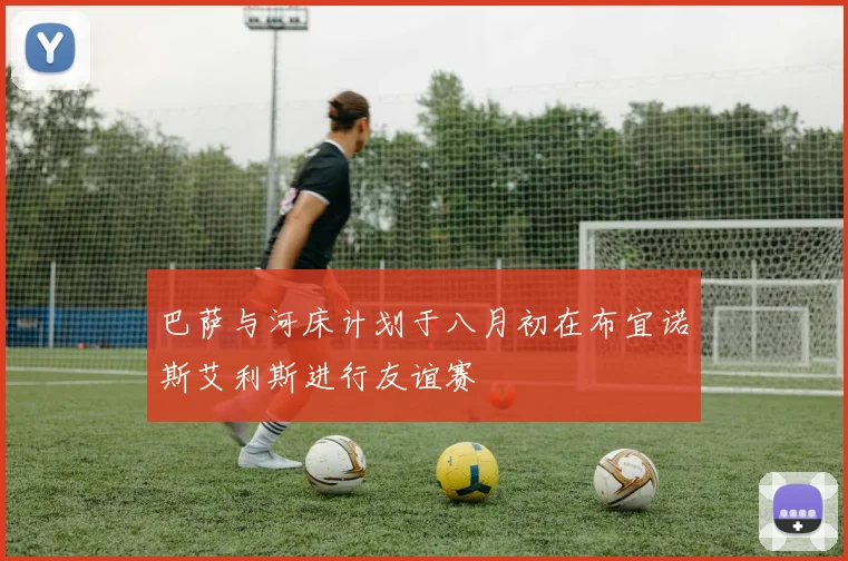 巴萨与河床计划于八月初在布宜诺斯艾利斯进行友谊赛