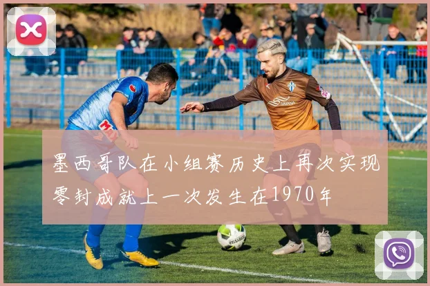 墨西哥队在小组赛历史上再次实现零封成就上一次发生在1970年